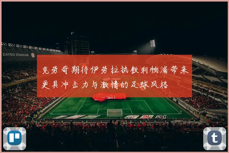 克劳奇期待伊劳拉执教利物浦带来更具冲击力与激情的足球风格