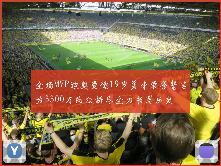 全场MVP迪奥曼德19岁勇夺荣誉誓言为3300万民众拼尽全力书写历史
