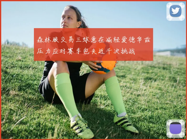 森林狼交易三球意在减轻爱德华兹压力应对赛季包夹近千次挑战