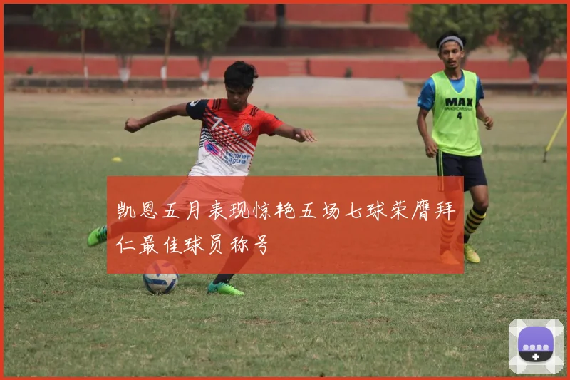 凯恩五月表现惊艳五场七球荣膺拜仁最佳球员称号