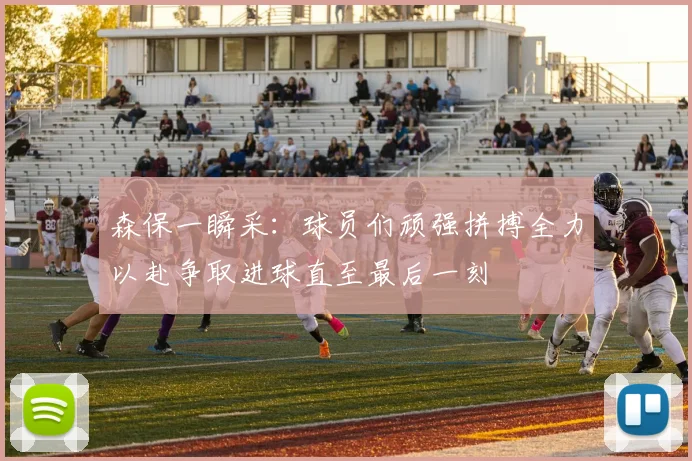 森保一瞬采：球员们顽强拼搏全力以赴争取进球直至最后一刻