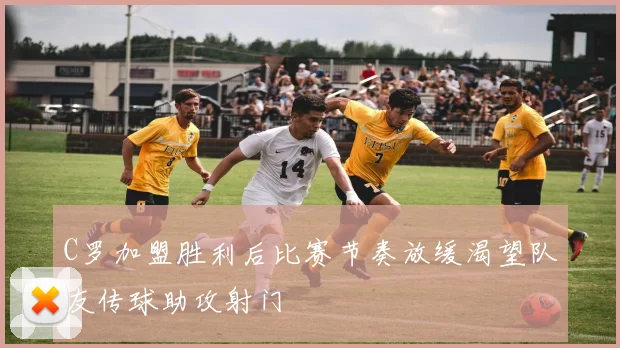 C罗加盟胜利后比赛节奏放缓渴望队友传球助攻射门