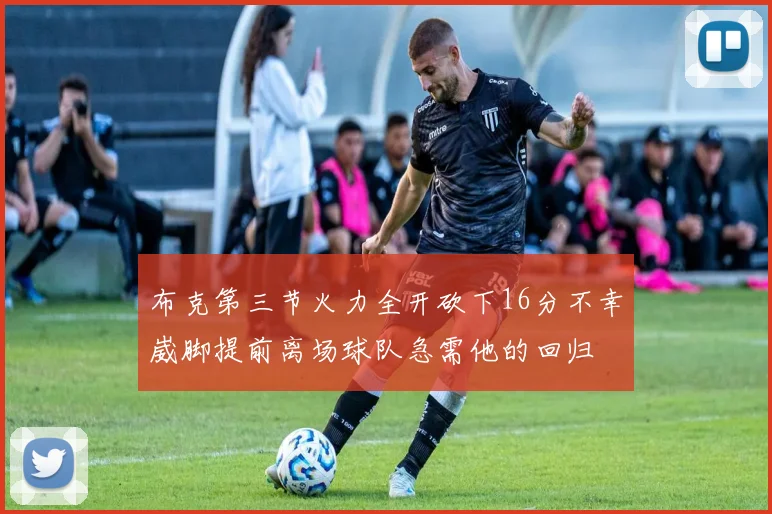 布克第三节火力全开砍下16分不幸崴脚提前离场球队急需他的回归