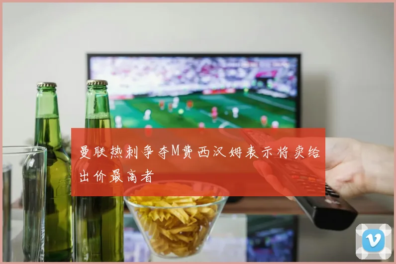 曼联热刺争夺M费西汉姆表示将卖给出价最高者