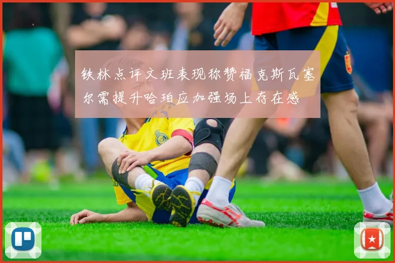 铁林点评文班表现称赞福克斯瓦塞尔需提升哈珀应加强场上存在感