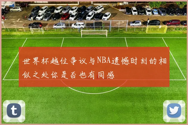 世界杯越位争议与NBA遗憾时刻的相似之处你是否也有同感