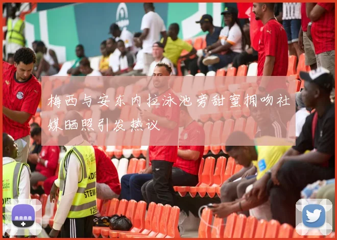 梅西与安东内拉泳池旁甜蜜拥吻社媒晒照引发热议