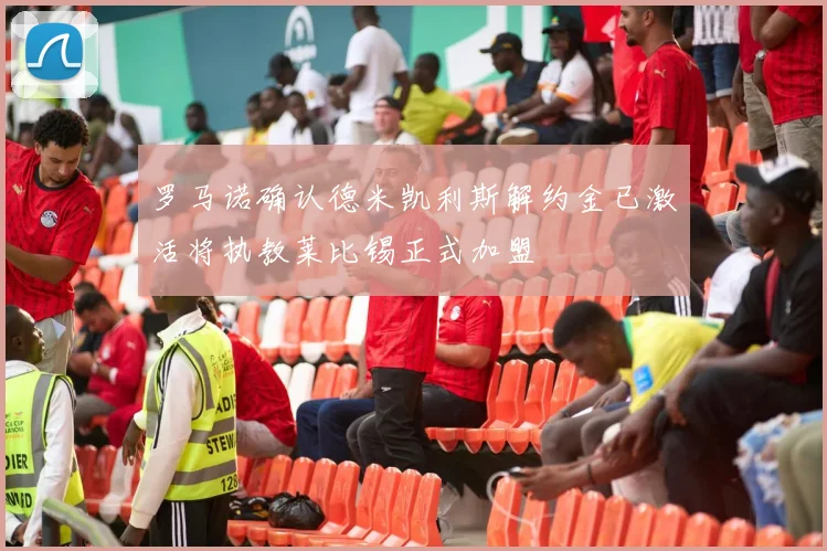 罗马诺确认德米凯利斯解约金已激活将执教莱比锡正式加盟