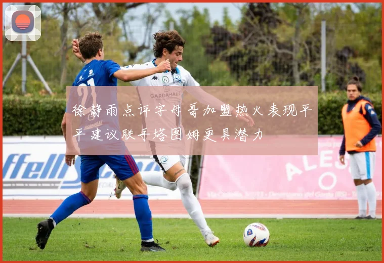 徐静雨点评字母哥加盟热火表现平平建议联手塔图姆更具潜力